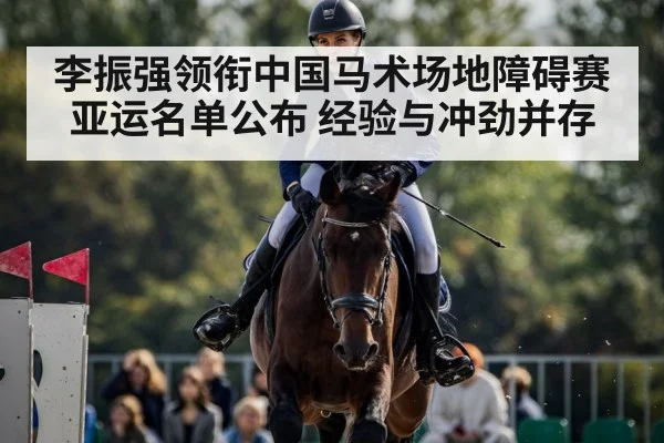 李振强领衔中国马术场地障碍赛亚运名单公布 经验与冲劲并存